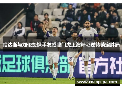 哈达斯与刘俊贤携手发威津门虎上演精彩逆转锁定胜局