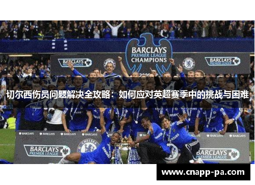 切尔西伤员问题解决全攻略：如何应对英超赛季中的挑战与困难