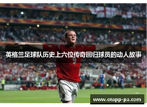 英格兰足球队历史上六位传奇回归球员的动人故事