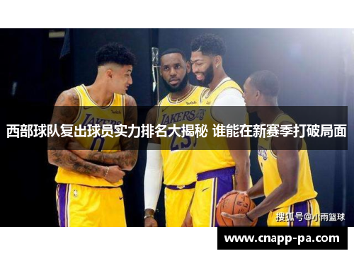 西部球队复出球员实力排名大揭秘 谁能在新赛季打破局面