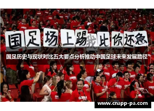国足历史与现状对比五大要点分析推动中国足球未来发展路径