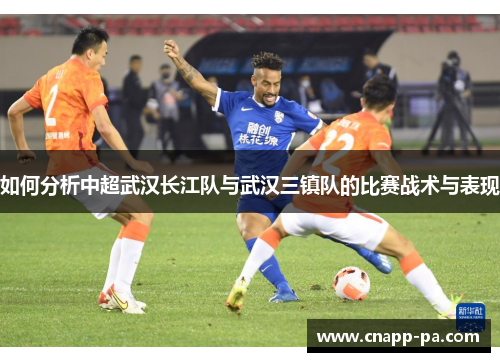 如何分析中超武汉长江队与武汉三镇队的比赛战术与表现