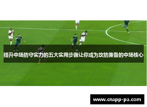 提升中场防守实力的五大实用步骤让你成为攻防兼备的中场核心