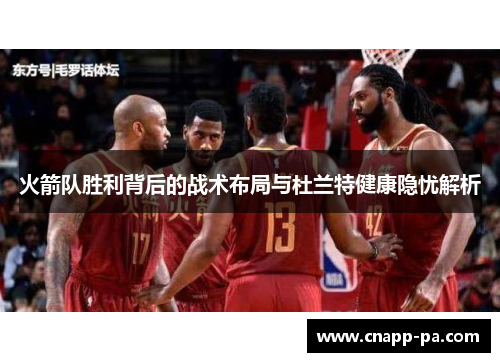 火箭队胜利背后的战术布局与杜兰特健康隐忧解析