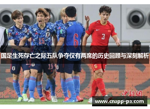 国足生死存亡之际五队争夺仅有两席的历史回顾与深刻解析