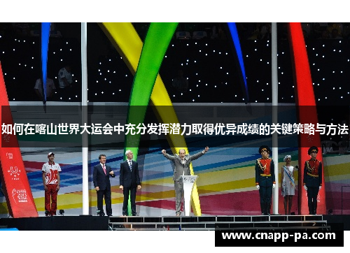 如何在喀山世界大运会中充分发挥潜力取得优异成绩的关键策略与方法