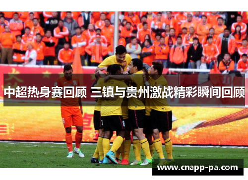 中超热身赛回顾 三镇与贵州激战精彩瞬间回顾