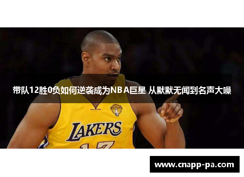 带队12胜0负如何逆袭成为NBA巨星 从默默无闻到名声大噪