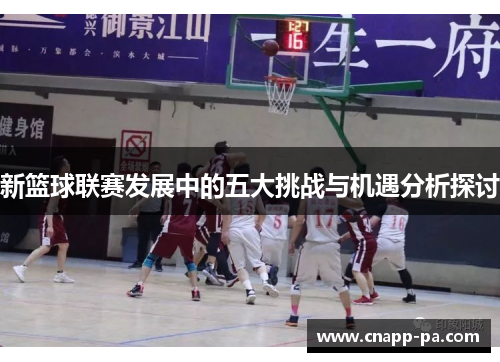 新篮球联赛发展中的五大挑战与机遇分析探讨