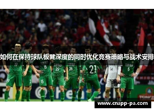如何在保持球队板凳深度的同时优化竞赛策略与战术安排