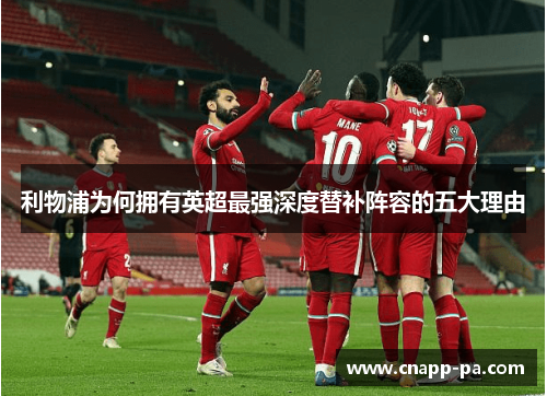 利物浦为何拥有英超最强深度替补阵容的五大理由