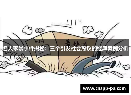 名人家暴事件揭秘：三个引发社会热议的经典案例分析
