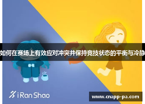 如何在赛场上有效应对冲突并保持竞技状态的平衡与冷静