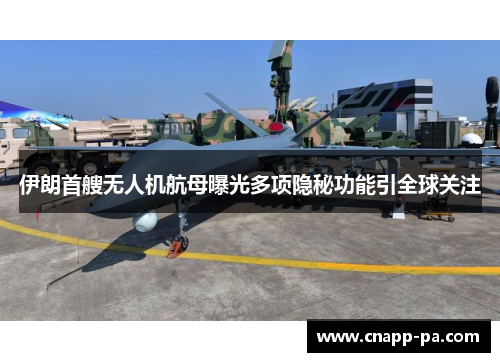 伊朗首艘无人机航母曝光多项隐秘功能引全球关注