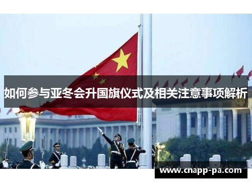 如何参与亚冬会升国旗仪式及相关注意事项解析