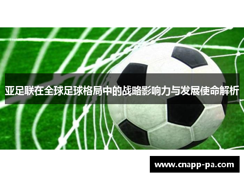 亚足联在全球足球格局中的战略影响力与发展使命解析
