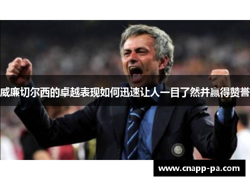 威廉切尔西的卓越表现如何迅速让人一目了然并赢得赞誉