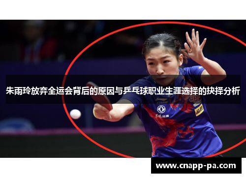 朱雨玲放弃全运会背后的原因与乒乓球职业生涯选择的抉择分析