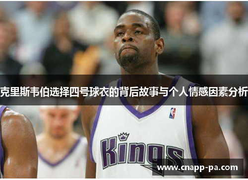 克里斯韦伯选择四号球衣的背后故事与个人情感因素分析