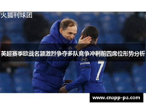 英超赛季欧战名额激烈争夺多队竞争冲刺前四席位形势分析