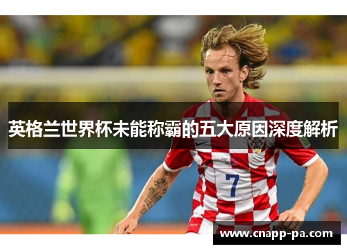 英格兰世界杯未能称霸的五大原因深度解析