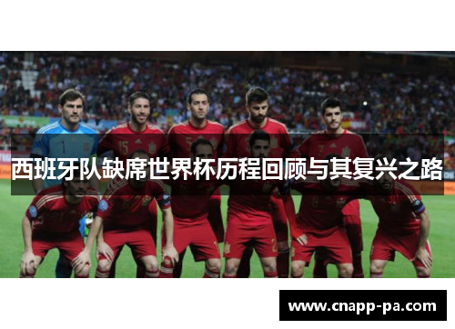 西班牙队缺席世界杯历程回顾与其复兴之路