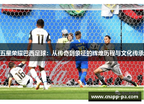 五星荣耀巴西足球：从传奇到象征的辉煌历程与文化传承