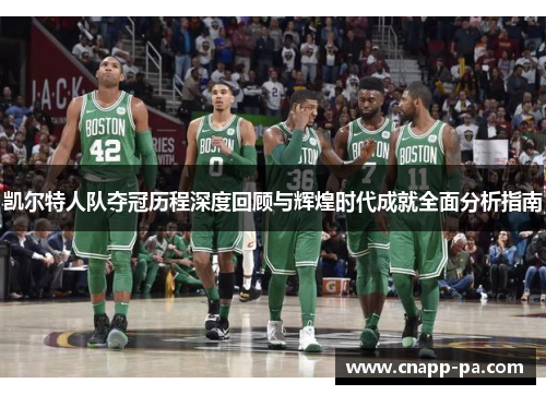 凯尔特人队夺冠历程深度回顾与辉煌时代成就全面分析指南