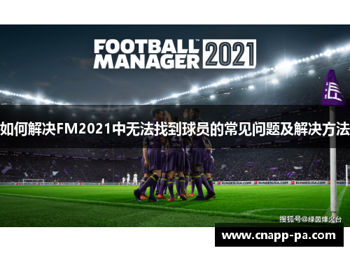 如何解决FM2021中无法找到球员的常见问题及解决方法