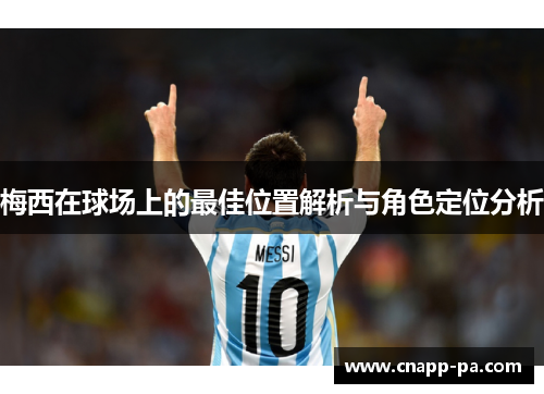 梅西在球场上的最佳位置解析与角色定位分析