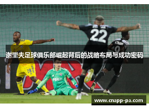 谢里夫足球俱乐部崛起背后的战略布局与成功密码