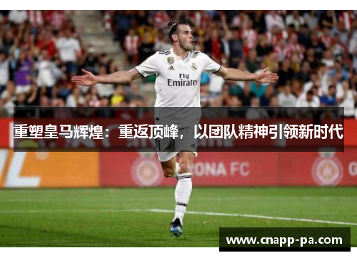 重塑皇马辉煌：重返顶峰，以团队精神引领新时代