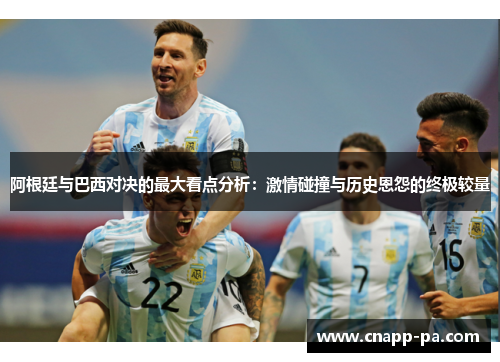 阿根廷与巴西对决的最大看点分析：激情碰撞与历史恩怨的终极较量