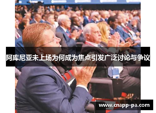 阿库尼亚未上场为何成为焦点引发广泛讨论与争议