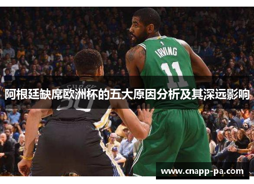 阿根廷缺席欧洲杯的五大原因分析及其深远影响
