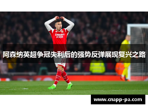 阿森纳英超争冠失利后的强势反弹展现复兴之路