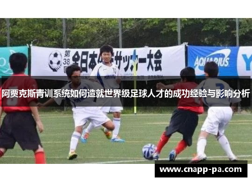 阿贾克斯青训系统如何造就世界级足球人才的成功经验与影响分析