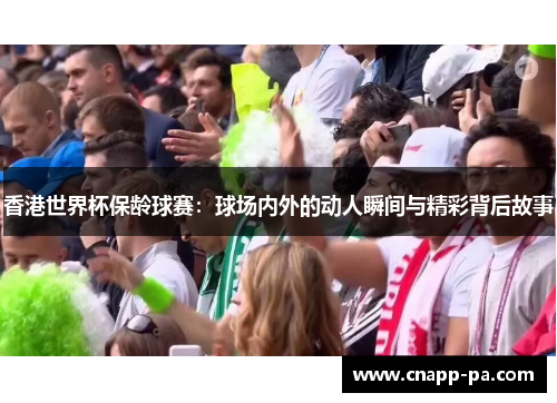 香港世界杯保龄球赛：球场内外的动人瞬间与精彩背后故事