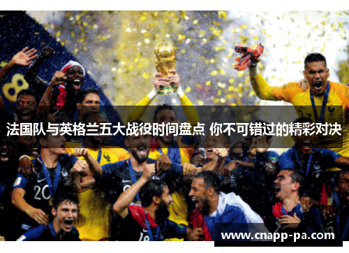 法国队与英格兰五大战役时间盘点 你不可错过的精彩对决