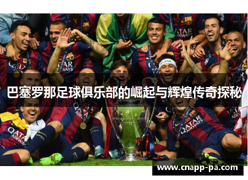 巴塞罗那足球俱乐部的崛起与辉煌传奇探秘