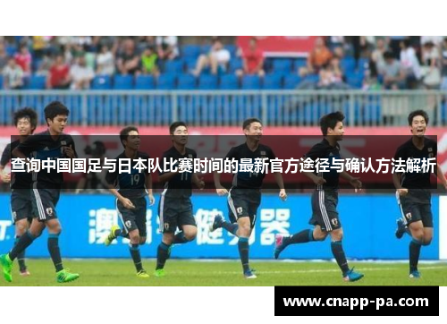 查询中国国足与日本队比赛时间的最新官方途径与确认方法解析