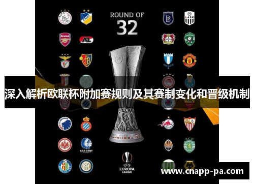 深入解析欧联杯附加赛规则及其赛制变化和晋级机制