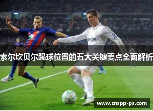 索尔坎贝尔踢球位置的五大关键要点全面解析