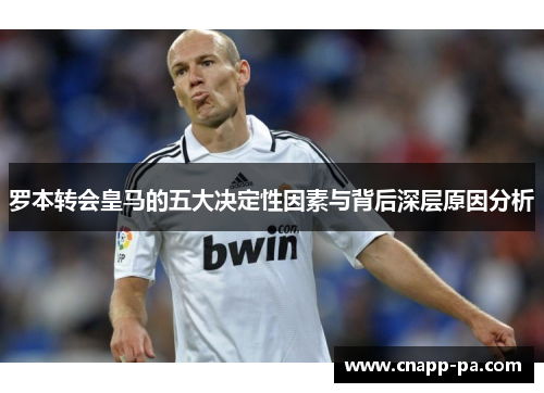 罗本转会皇马的五大决定性因素与背后深层原因分析