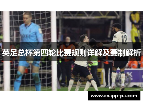 英足总杯第四轮比赛规则详解及赛制解析 英足总杯第四轮比赛规则详解及赛制解析