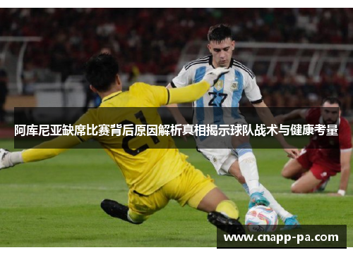 阿库尼亚缺席比赛背后原因解析真相揭示球队战术与健康考量