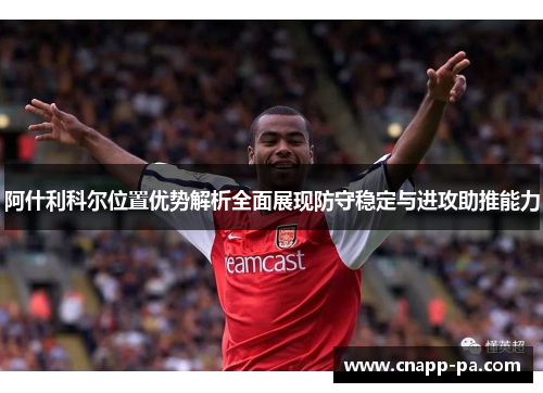 阿什利科尔位置优势解析全面展现防守稳定与进攻助推能力