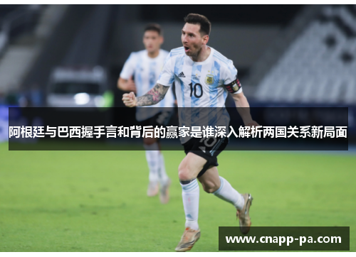 阿根廷与巴西握手言和背后的赢家是谁深入解析两国关系新局面