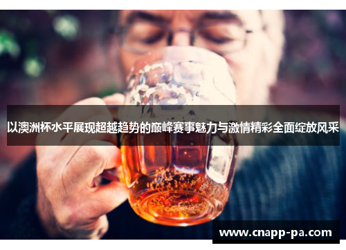 以澳洲杯水平展现超越趋势的巅峰赛事魅力与激情精彩全面绽放风采