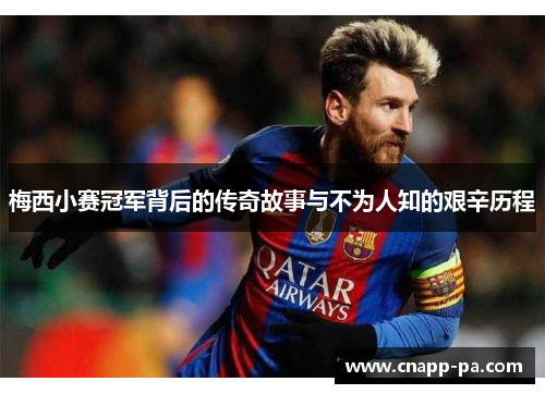 梅西小赛冠军背后的传奇故事与不为人知的艰辛历程